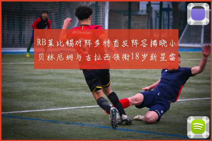 RB莱比锡对阵多特首发阵容揭晓小贝林厄姆与吉拉西领衔18岁新星雷吉亚尼出战