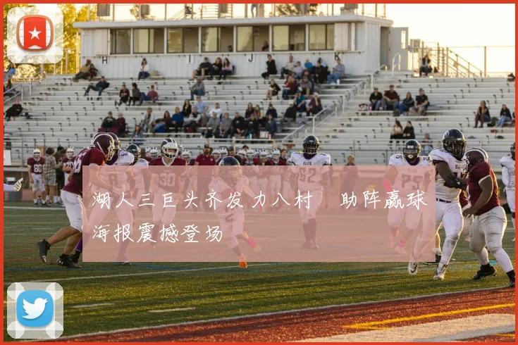 湖人三巨头齐发力八村塁助阵赢球海报震撼登场