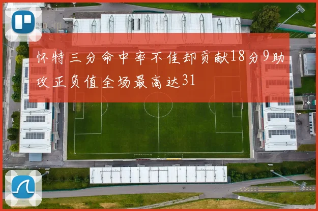 怀特三分命中率不佳却贡献18分9助攻正负值全场最高达31