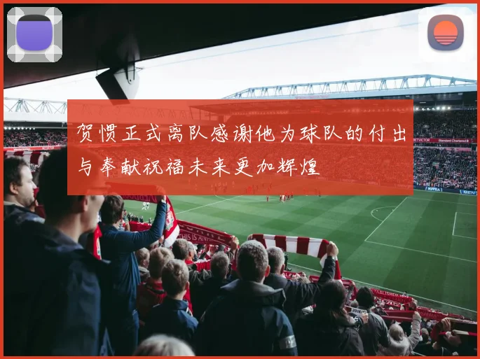 贺惯正式离队感谢他为球队的付出与奉献祝福未来更加辉煌