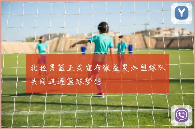 北控男篮正式宣布张益炅加盟球队共同追逐篮球梦想