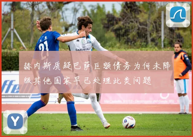 赫内斯质疑巴萨巨额债务为何未降级其他国家早已处理此类问题