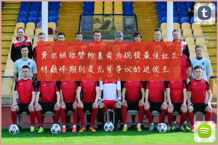 费尔顿称赞约基奇为现役最佳杜兰特巅峰期则是无可争议的进攻王