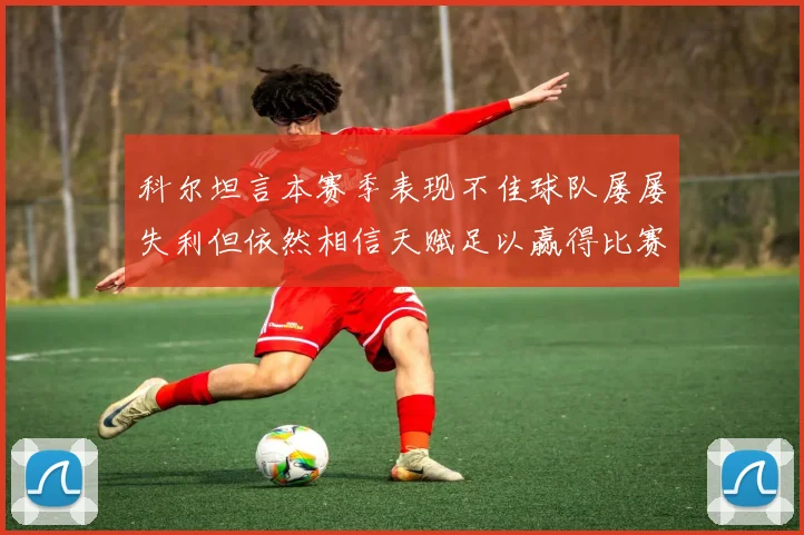 科尔坦言本赛季表现不佳球队屡屡失利但依然相信天赋足以赢得比赛