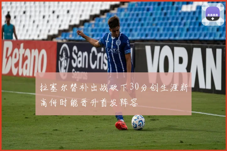 拉塞尔替补出战砍下30分创生涯新高何时能晋升首发阵容