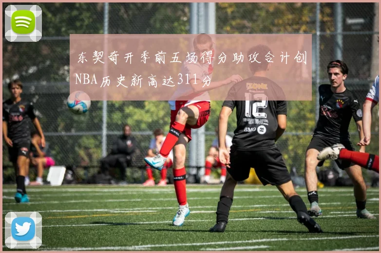 东契奇开季前五场得分助攻合计创NBA历史新高达311分