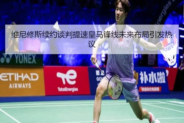 维尼修斯续约谈判提速皇马锋线未来布局引发热议 | Leyu